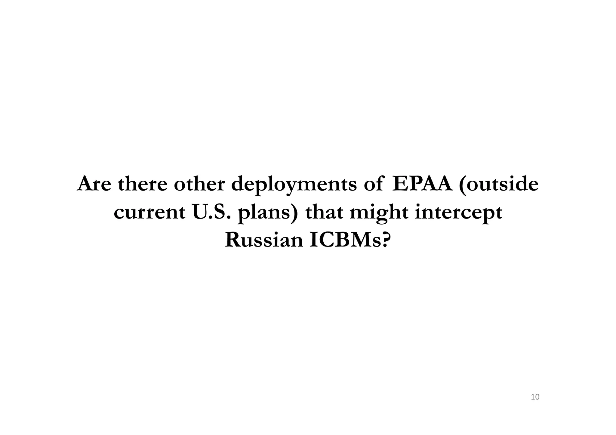 Are there other deployments of EPAA (outside
current U.S. plans) that might interceptcurrent U.S. plans) that might intercept
Russian ICBMs?
10
 
