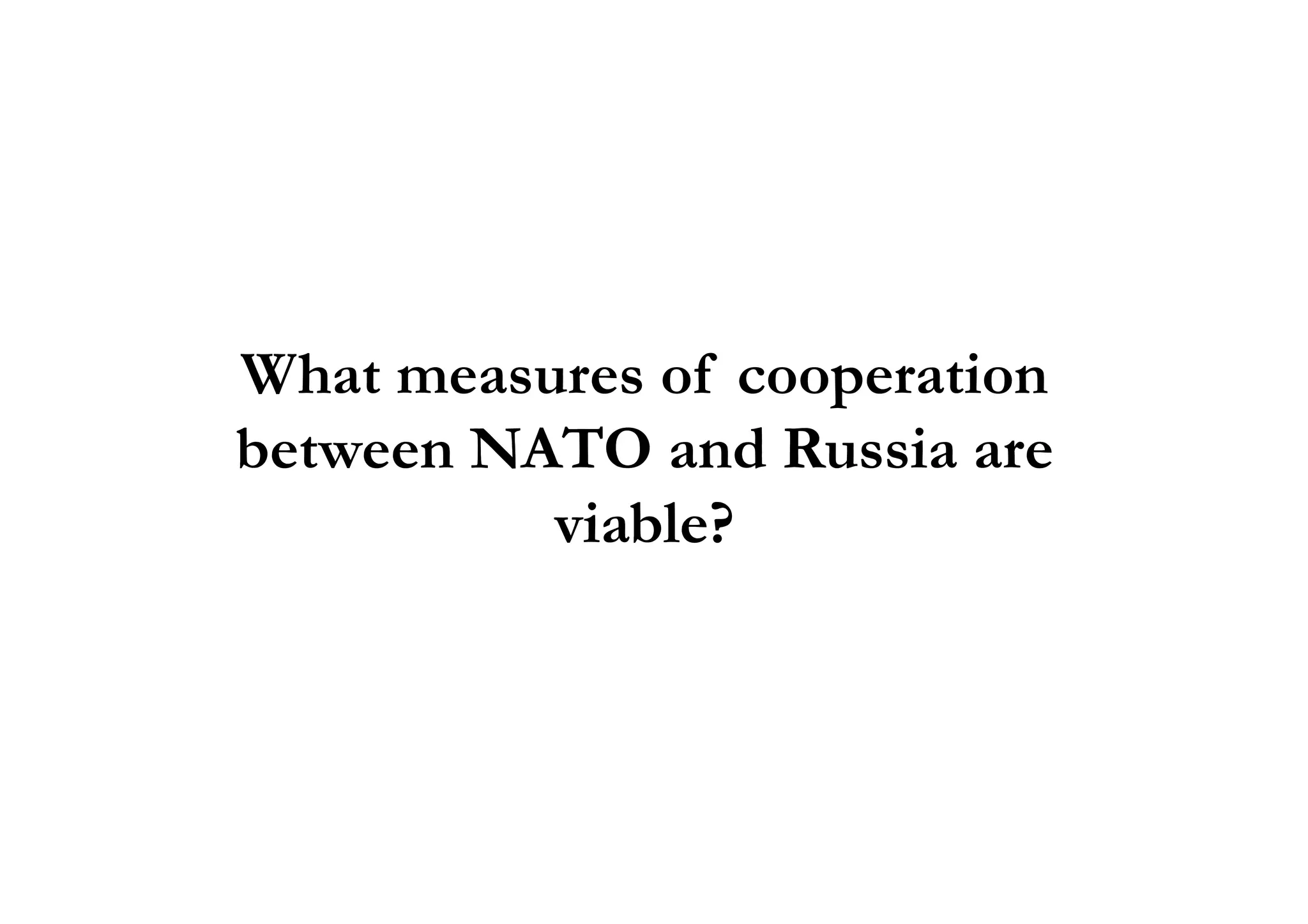 What measures of cooperation
between NATO and Russia arebetween NATO and Russia are
viable?
 