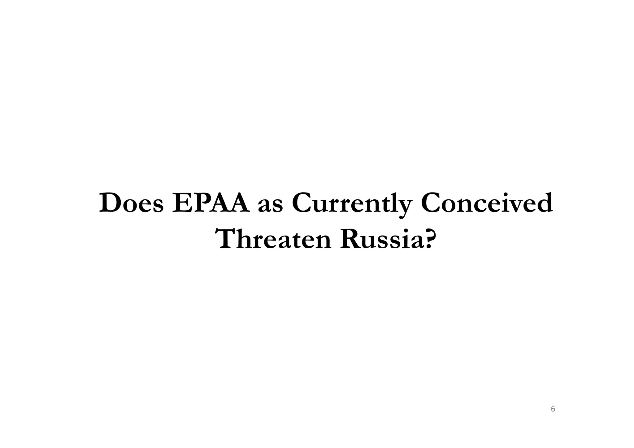 Does EPAA as Currently Conceived
Threaten Russia?Threaten Russia?
6
 