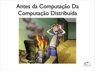 Antes da Computação Da
Computação Distribuída
 
