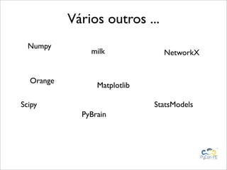 Vários outros ...
  Numpy
               milk             NetworkX


  Orange
                 Matplotlib

Scipy                         StatsModels
             PyBrain
 