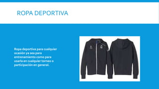 ROPA DEPORTIVA
Ropa deportiva para cualquier
ocasión ya sea para
entrenamiento como para
usarla en cualquier torneo o
participación en general.
 