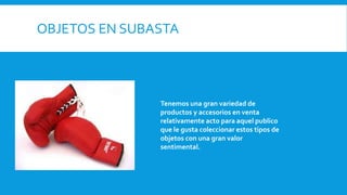 OBJETOS EN SUBASTA
Tenemos una gran variedad de
productos y accesorios en venta
relativamente acto para aquel publico
que le gusta coleccionar estos tipos de
objetos con una gran valor
sentimental.
 