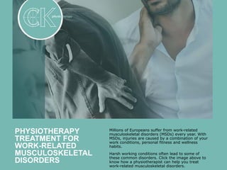 Millions of Europeans suffer from work-related
musculoskeletal disorders (MSDs) every year. With
MSDs, injuries are caused by a combination of your
work conditions, personal fitness and wellness
habits.
Harsh working conditions often lead to some of
these common disorders. Click the image above to
know how a physiotherapist can help you treat
work-related musculoskeletal disorders.
PHYSIOTHERAPY
TREATMENT FOR
WORK-RELATED
MUSCULOSKELETAL
DISORDERS
 