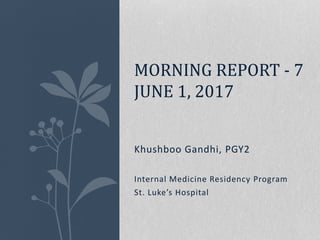 Khushboo Gandhi, PGY2
Internal Medicine Residency Program
St. Luke’s Hospital
MORNING REPORT - 7
JUNE 1, 2017
 