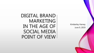 DIGITAL BRAND
MARKETING
IN THE AGE OF
SOCIAL MEDIA
POINT OF VIEW
Kimberley Harvey
June 9, 2019
 