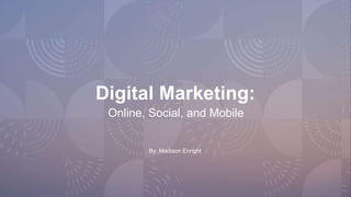 Digital Marketing:
Online, Social, and Mobile
By: Madison Enright
 