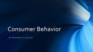 Consumer Behavior
BY MIRANDA FLANIGAN
 