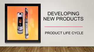 DEVELOPING
NEW PRODUCTS
PRODUCT LIFE CYCLE
 
