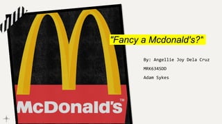 "Fancy a Mcdonald's?"
By: Angellie Joy Dela Cruz
MRK634SDD
Adam Sykes
 