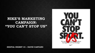 NIKE’S MARKETING
CAMPAIGN:
“YOU CAN’T STOP US”
DIGITAL DIGEST #3 – DAVID CASTANO
 