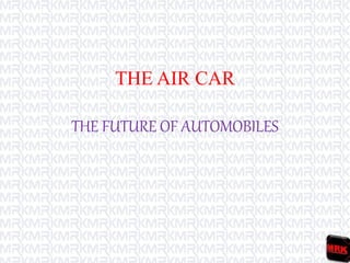 THE AIR CAR
THE FUTURE OF AUTOMOBILES
 