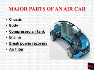 MAJOR PARTS OF AN AIR CAR
• Chassis
• Body
• Compressed air tank
• Engine
• Break power recovery
• Air filter
 