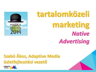 tartalomközeli
marketing
Native
Advertising
Szabó Ákos, Adaptive Media
üzletfejlesztési vezető
 