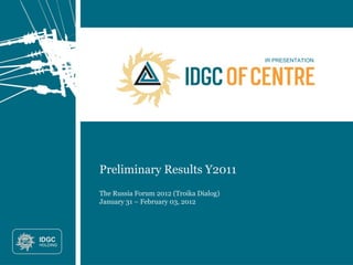 IR PRESENTATION
Preliminary Results Y2011
The Russia Forum 2012 (Troika Dialog)
January 31 – February 03, 2012
 