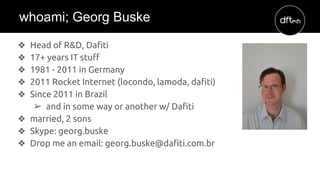 ❖ Head of R&D, Dafiti
❖ 17+ years IT stuff
❖ 1981 - 2011 in Germany
❖ 2011 Rocket Internet (locondo, lamoda, dafiti)
❖ Sin...