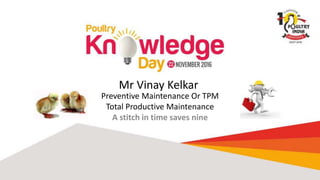Mr Vinay Kelkar
Preventive Maintenance Or TPM
Total Productive Maintenance
A stitch in time saves nine
 