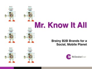 Mr. Know It All!
Brainy B2B Brands for a
Social, Mobile Planet!
!
 