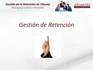 Gestión de la Retención de Clientes
    Managing Customer Retention




          Gestión de Retención
 