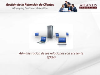 Gestión de la Retención de Clientes
    Managing Customer Retention




         Administración de las relaciones con el cliente
                            (CRM)
 