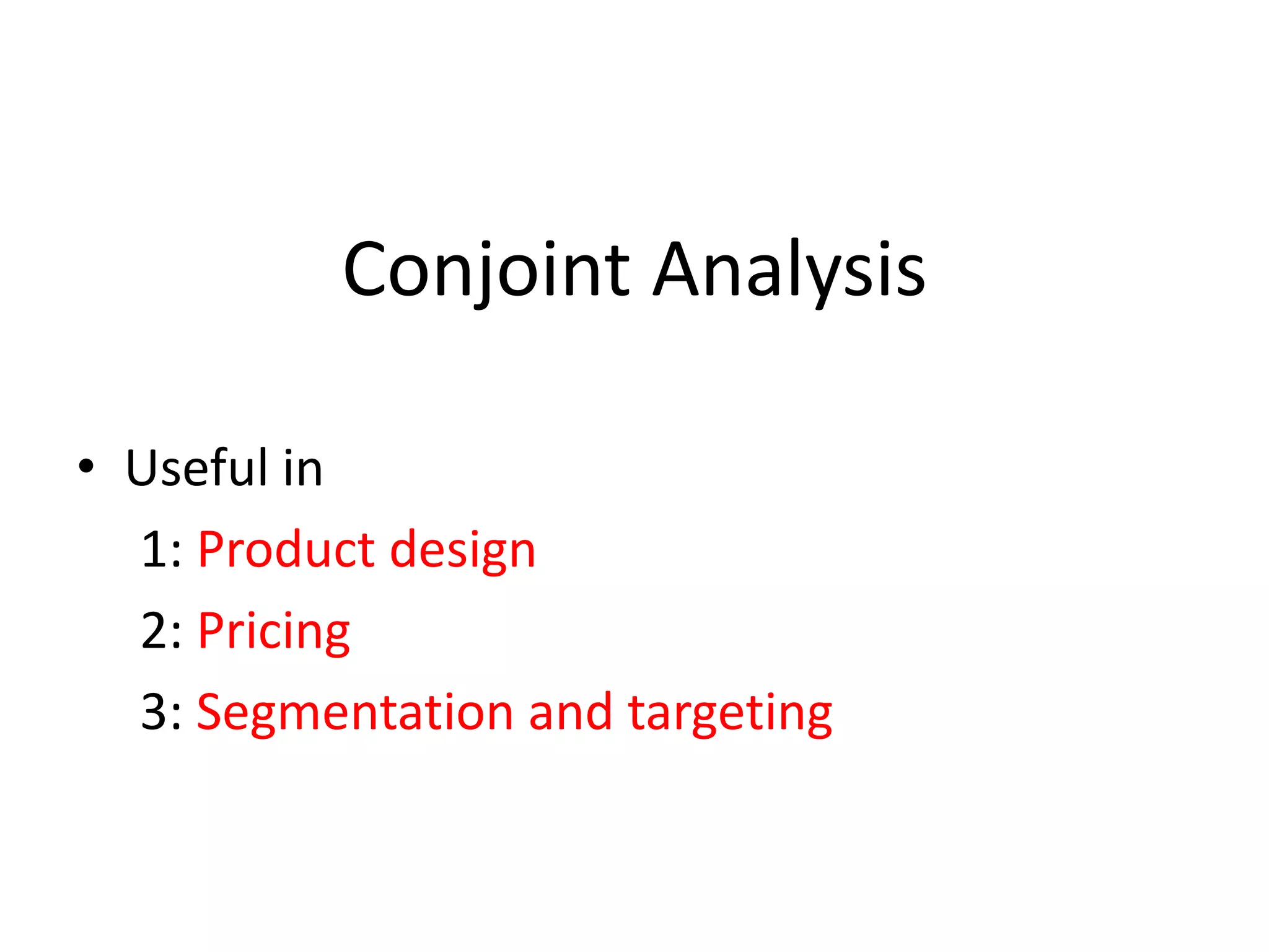 Conjoint Analysis
• Useful in
1: Product design
2: Pricing
3: Segmentation and targeting

 