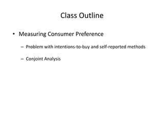 Class Outline
• Measuring Consumer Preference
– Problem with intentions-to-buy and self-reported methods
– Conjoint Analysis

 