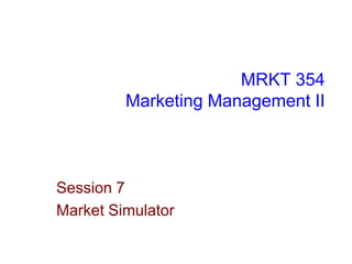 MRKT 354
Marketing Management II

Session 7
Market Simulator

 