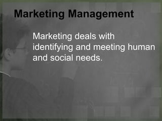 Marketing Management
Marketing deals with
identifying and meeting human
and social needs.
 