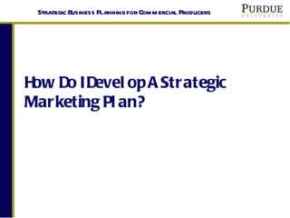 Strategic Business Planning for Com m ercial Producers




H Do I Devel op A Strategic
 ow
Marketing Pl an?
 