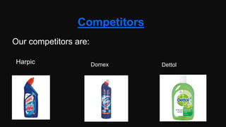 Competitors
Our competitors are:
Harpic Domex Dettol
 