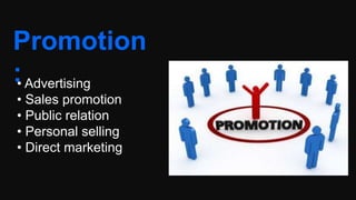 Promotion
:• Advertising
• Sales promotion
• Public relation
• Personal selling
• Direct marketing
 