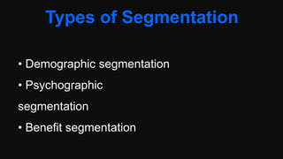 Types of Segmentation
• Demographic segmentation
• Psychographic
segmentation
• Benefit segmentation
 