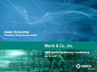 Merck & Co., Inc.
UBS Global Healthcare Conference
May 19, 2015
Adam Schechter
President, Global Human Health
 