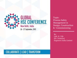 Technical Session # 3A
Topic : Process Safety Management in Design , Construction & Commissioning
Topic:
Process Safety
Management in
Design, Construction
& Commissioning
By:
Lalit K. Vijh
ED- Technical
Engineers India Limited
 