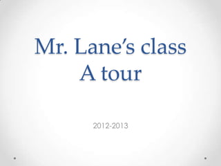 Mr. Lane’s class
    A tour

      2012-2013
 