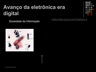 marisac@pucsp.br
Avanço da eletrônica era
digital
Video:http://youtu.be/CI3ojKxhy-4
Sociedade da Informação
 