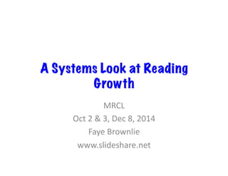 A Systems Look at Reading 
Growth 
MRCL 
Oct 
2 
& 
3, 
Dec 
8, 
2014 
Faye 
Brownlie 
www.slideshare.net 
 