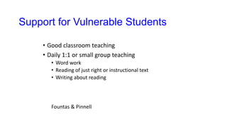 Support for Vulnerable Students
• Good classroom teaching
• Daily 1:1 or small group teaching
• Word work
• Reading of just right or instructional text
• Writing about reading
Fountas & Pinnell
 