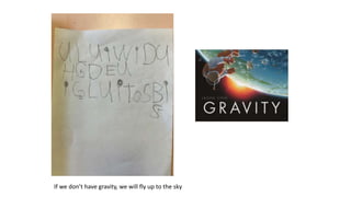 If we don’t have gravity, we will fly up to the sky
 