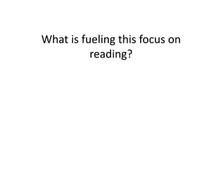 What	is	fueling	this	focus	on	
reading?	
 