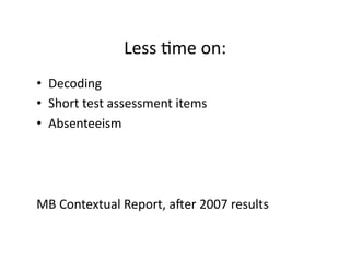 Less	Rme	on:	
•  Decoding	
•  Short	test	assessment	items	
•  Absenteeism	
MB	Contextual	Report,	amer	2007	results	
 