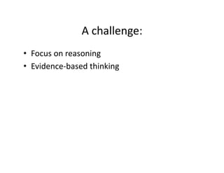 A	challenge:	
•  Focus	on	reasoning	
•  Evidence-based	thinking	
 