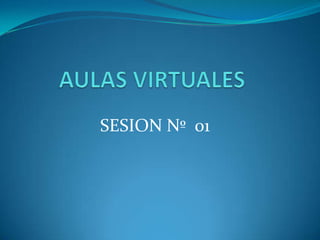 AULAS VIRTUALES SESION Nº  01 