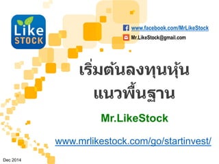 Mr.LikeStock
เริ่มต้นลงทุนหุ้น
แนวพื้นฐาน
Mr.LikeStock
Dec 2014
www.mrlikestock.com/go/startinvest/
www.facebook.com/MrLikeStock
 