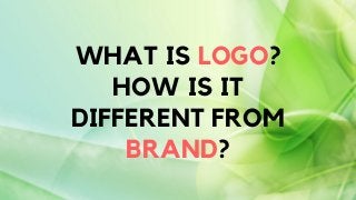 WHAT IS LOGO?
HOW IS IT
DIFFERENT FROM
BRAND?
 