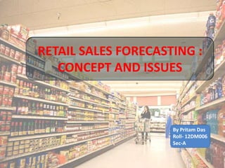 RETAIL SALES FORECASTING :
   CONCEPT AND ISSUES



                     By Pritam Das
                     Roll- 12DM006
                     Sec-A
 