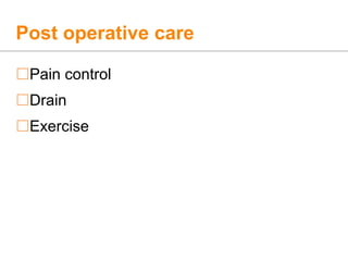 Post operative care
Pain control
Drain
Exercise
 