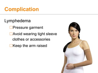 Complication
Lymphedema
Pressure garment
Avoid wearing tight sleeve
clothes or accessories
Keep the arm raised
 