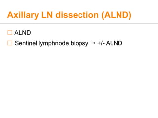Axillary LN dissection (ALND)
 ALND
 Sentinel lymphnode biopsy  +/- ALND
 