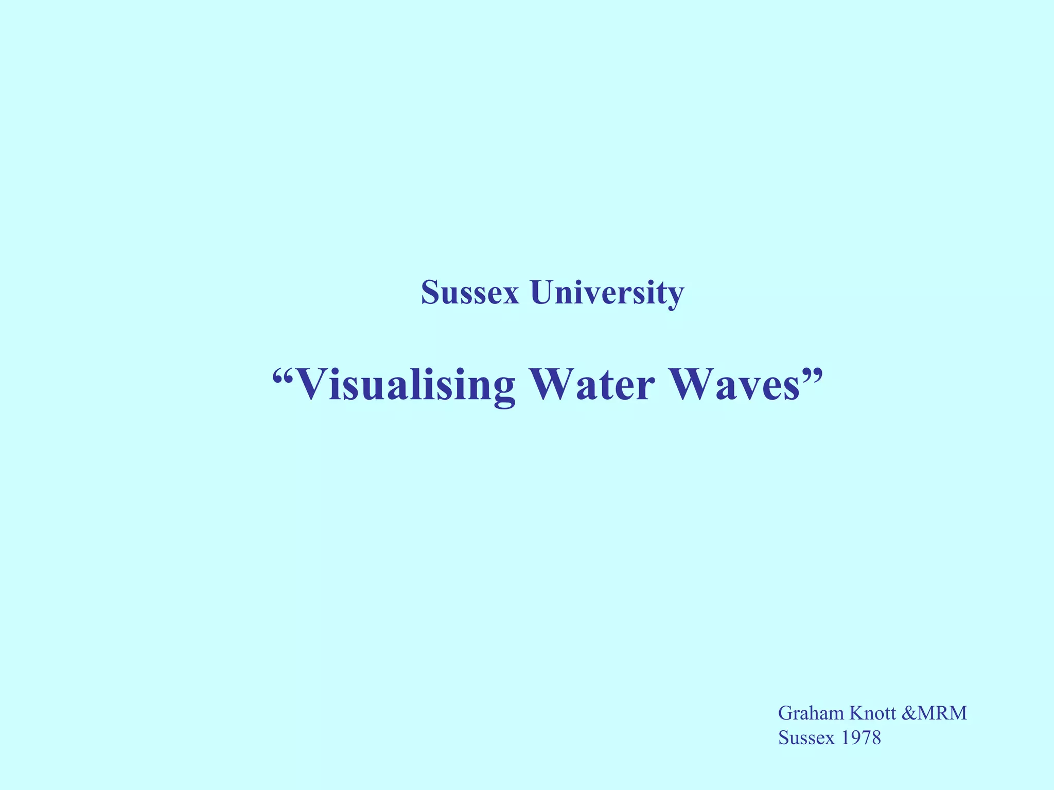 Sussex University

“Visualising Water Waves”




                          Graham Knott &MRM
                          Sussex 1978
 